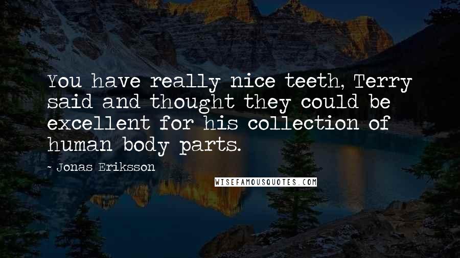 Jonas Eriksson Quotes: You have really nice teeth, Terry said and thought they could be excellent for his collection of human body parts.