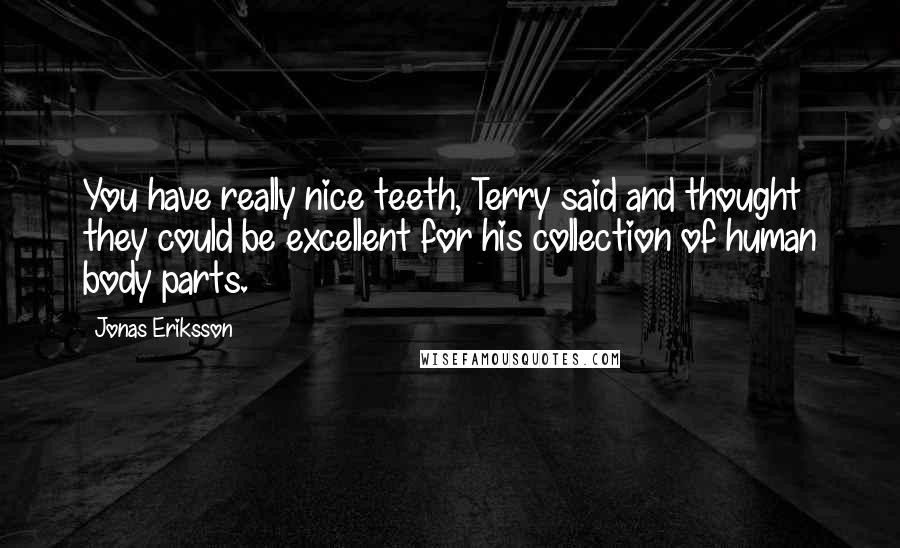 Jonas Eriksson Quotes: You have really nice teeth, Terry said and thought they could be excellent for his collection of human body parts.