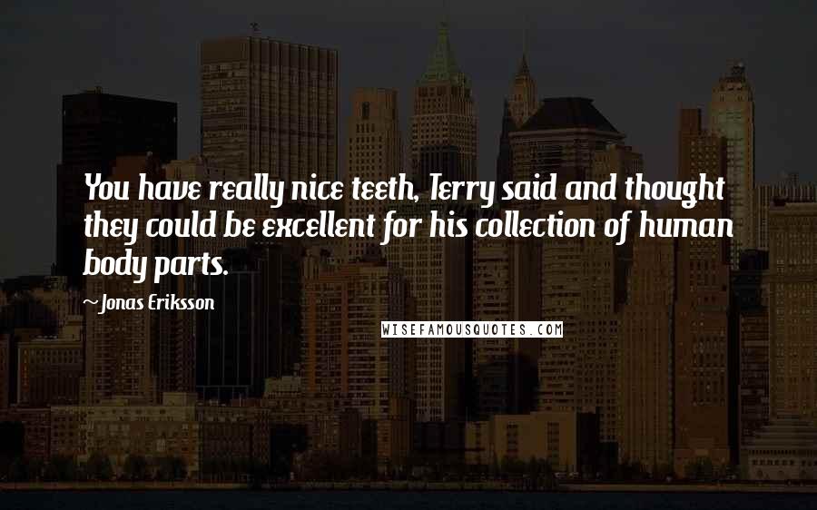 Jonas Eriksson Quotes: You have really nice teeth, Terry said and thought they could be excellent for his collection of human body parts.