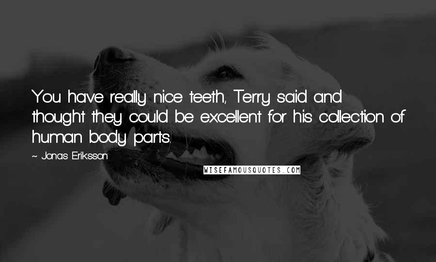Jonas Eriksson Quotes: You have really nice teeth, Terry said and thought they could be excellent for his collection of human body parts.