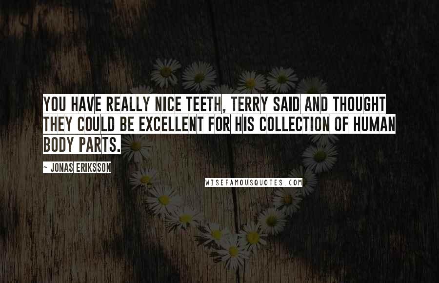 Jonas Eriksson Quotes: You have really nice teeth, Terry said and thought they could be excellent for his collection of human body parts.