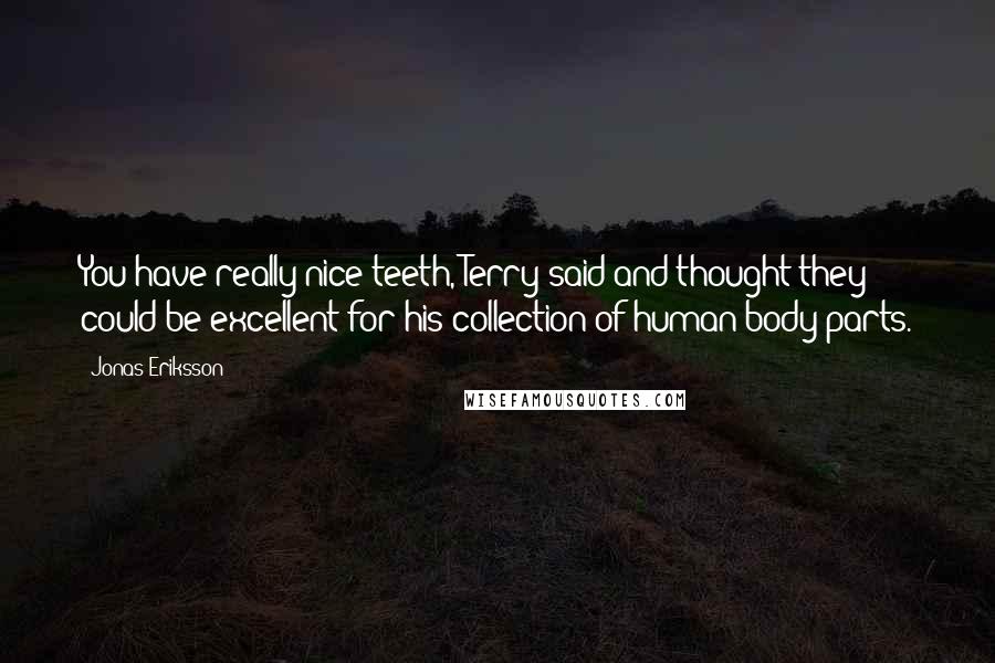 Jonas Eriksson Quotes: You have really nice teeth, Terry said and thought they could be excellent for his collection of human body parts.
