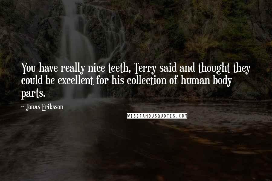Jonas Eriksson Quotes: You have really nice teeth, Terry said and thought they could be excellent for his collection of human body parts.