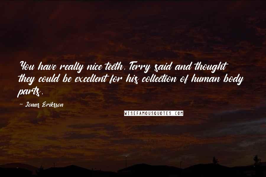Jonas Eriksson Quotes: You have really nice teeth, Terry said and thought they could be excellent for his collection of human body parts.