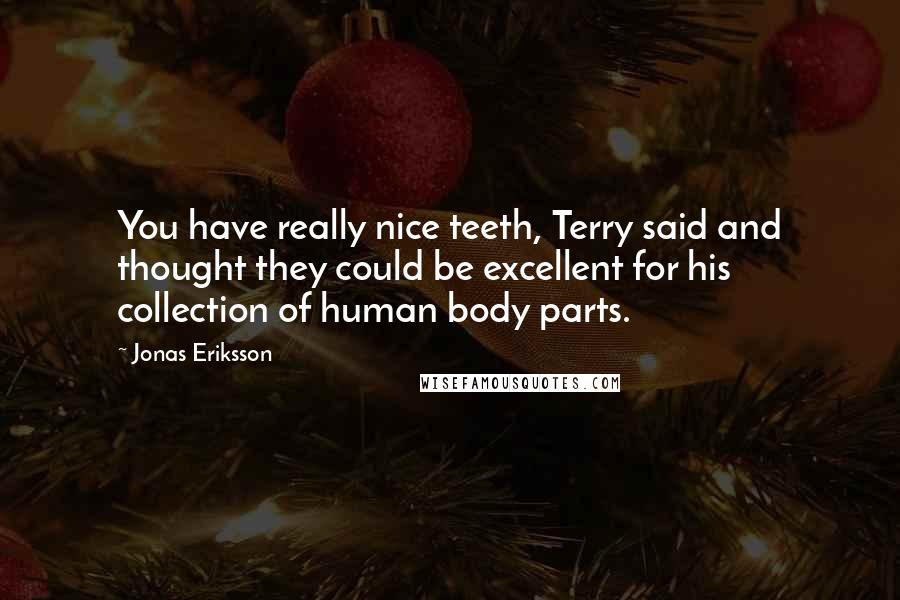Jonas Eriksson Quotes: You have really nice teeth, Terry said and thought they could be excellent for his collection of human body parts.