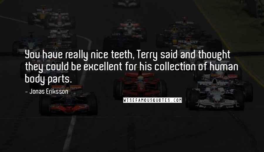 Jonas Eriksson Quotes: You have really nice teeth, Terry said and thought they could be excellent for his collection of human body parts.