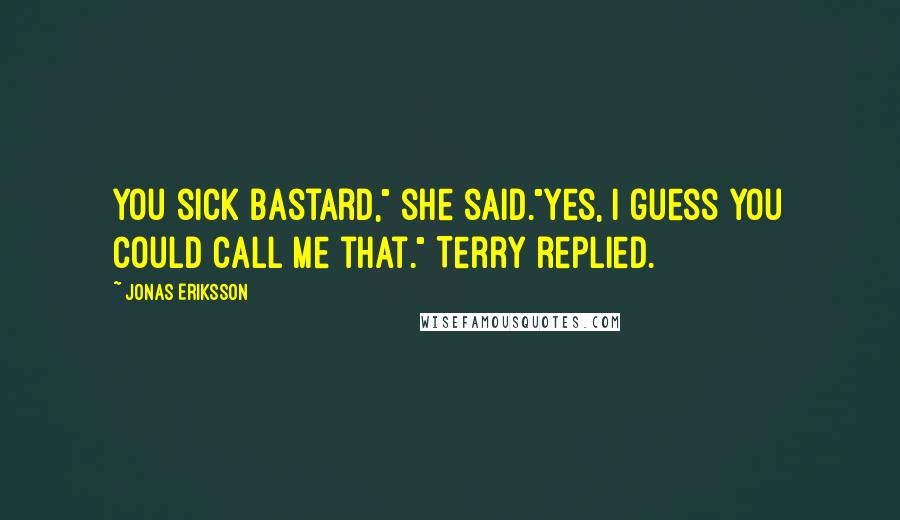 Jonas Eriksson Quotes: You sick bastard," she said."Yes, I guess you could call me that." Terry replied.