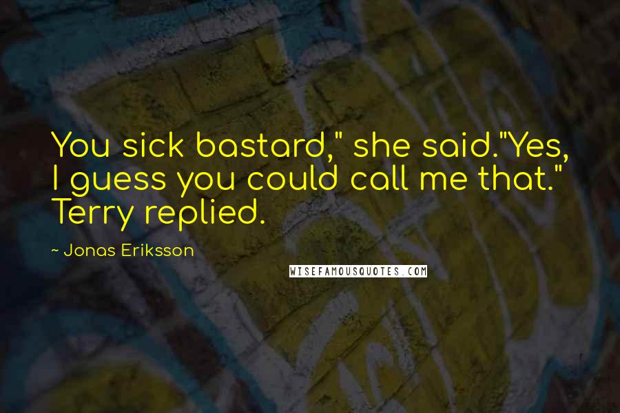 Jonas Eriksson Quotes: You sick bastard," she said."Yes, I guess you could call me that." Terry replied.