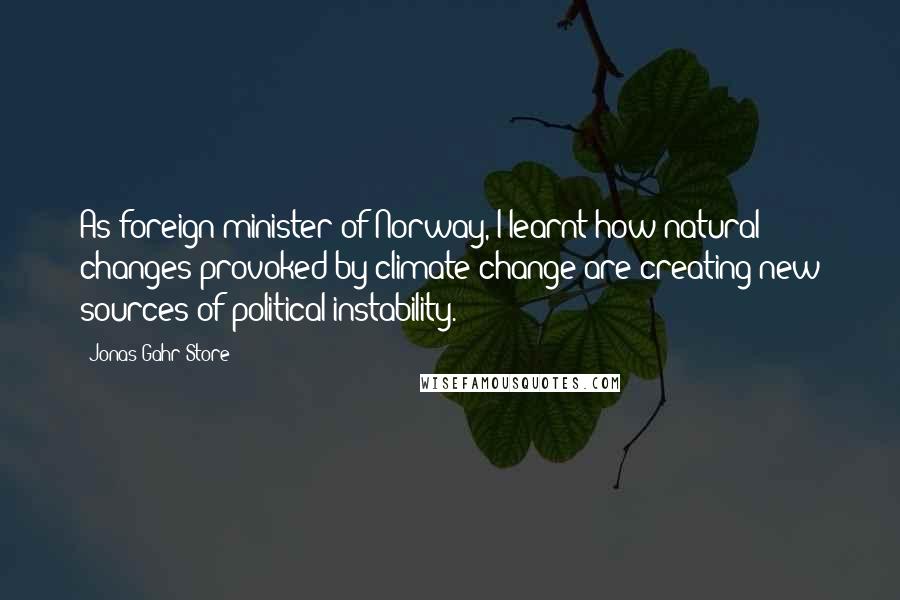 Jonas Gahr Store Quotes: As foreign minister of Norway, I learnt how natural changes provoked by climate change are creating new sources of political instability.