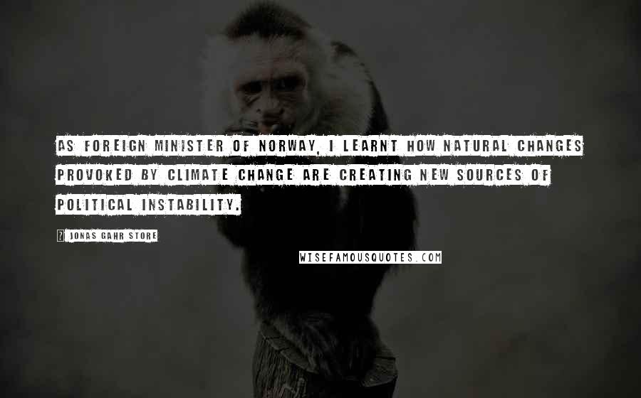 Jonas Gahr Store Quotes: As foreign minister of Norway, I learnt how natural changes provoked by climate change are creating new sources of political instability.