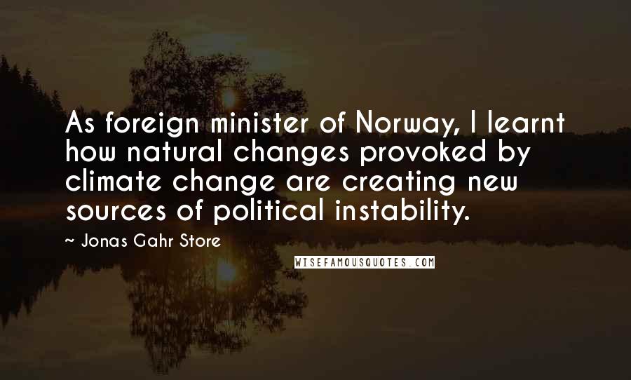 Jonas Gahr Store Quotes: As foreign minister of Norway, I learnt how natural changes provoked by climate change are creating new sources of political instability.