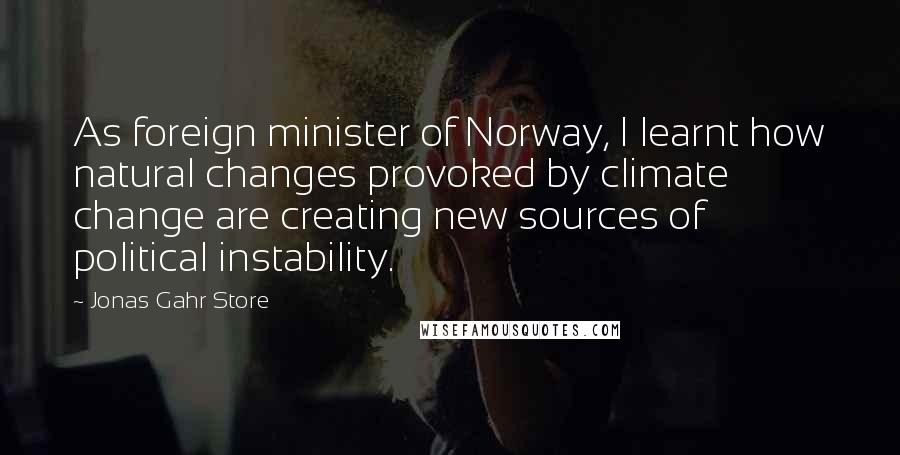 Jonas Gahr Store Quotes: As foreign minister of Norway, I learnt how natural changes provoked by climate change are creating new sources of political instability.