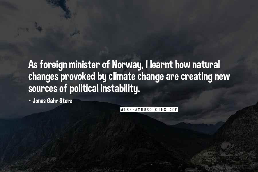 Jonas Gahr Store Quotes: As foreign minister of Norway, I learnt how natural changes provoked by climate change are creating new sources of political instability.