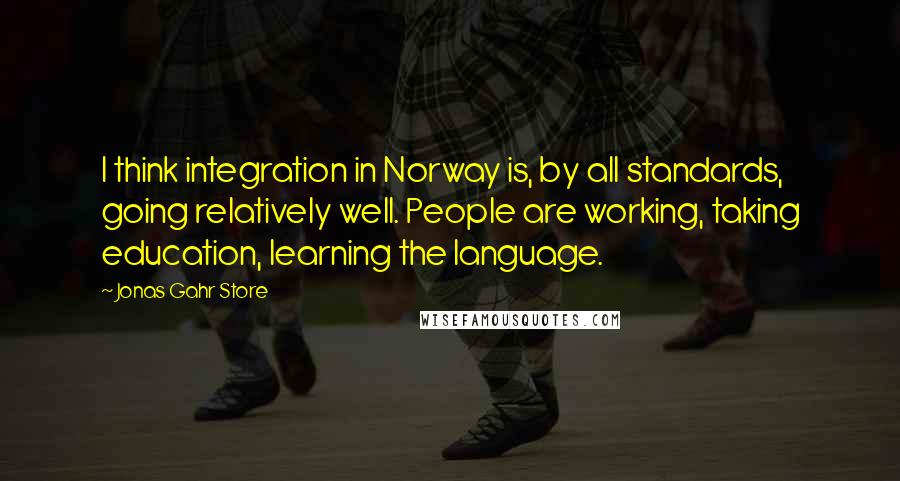 Jonas Gahr Store Quotes: I think integration in Norway is, by all standards, going relatively well. People are working, taking education, learning the language.