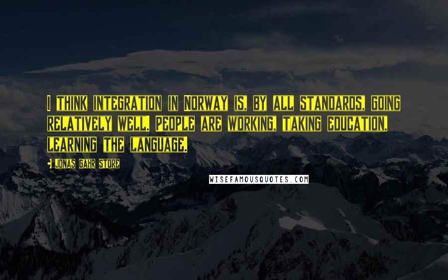 Jonas Gahr Store Quotes: I think integration in Norway is, by all standards, going relatively well. People are working, taking education, learning the language.