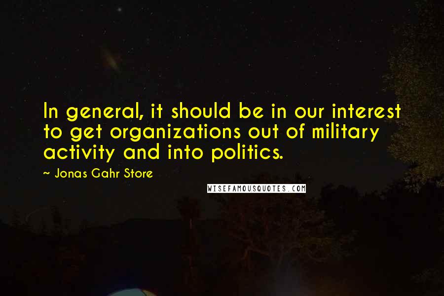 Jonas Gahr Store Quotes: In general, it should be in our interest to get organizations out of military activity and into politics.
