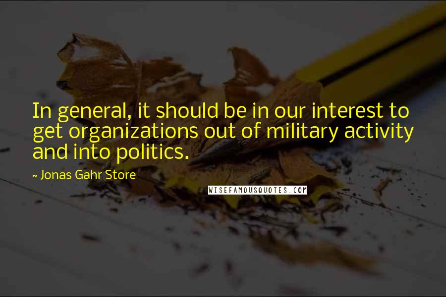 Jonas Gahr Store Quotes: In general, it should be in our interest to get organizations out of military activity and into politics.