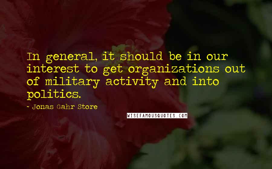 Jonas Gahr Store Quotes: In general, it should be in our interest to get organizations out of military activity and into politics.