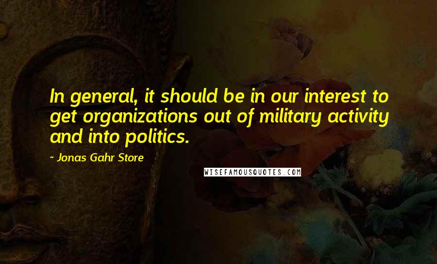 Jonas Gahr Store Quotes: In general, it should be in our interest to get organizations out of military activity and into politics.