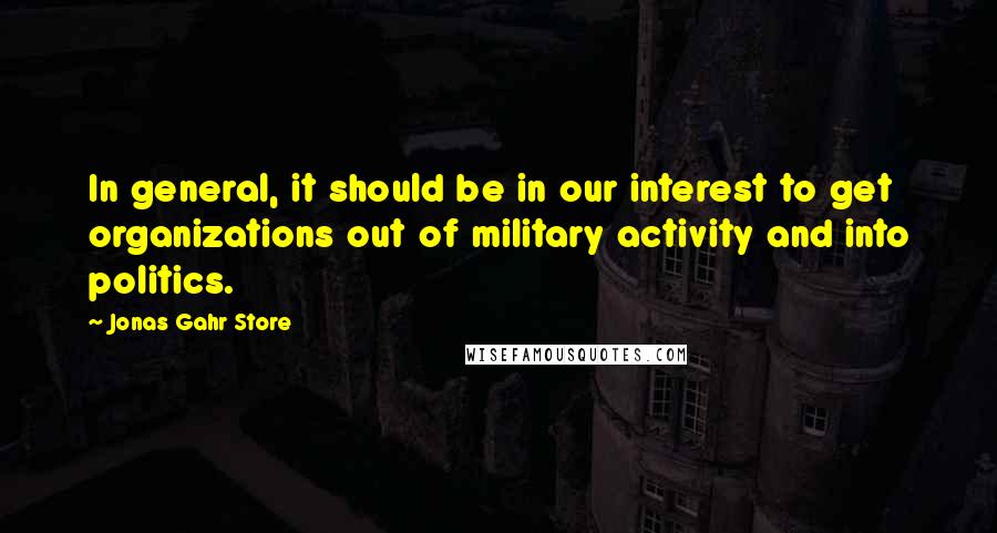 Jonas Gahr Store Quotes: In general, it should be in our interest to get organizations out of military activity and into politics.