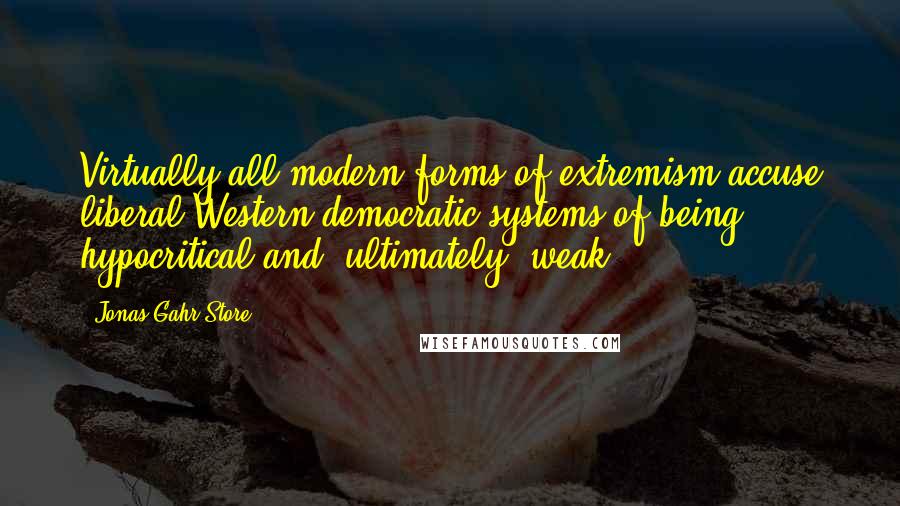 Jonas Gahr Store Quotes: Virtually all modern forms of extremism accuse liberal Western democratic systems of being hypocritical and, ultimately, weak.