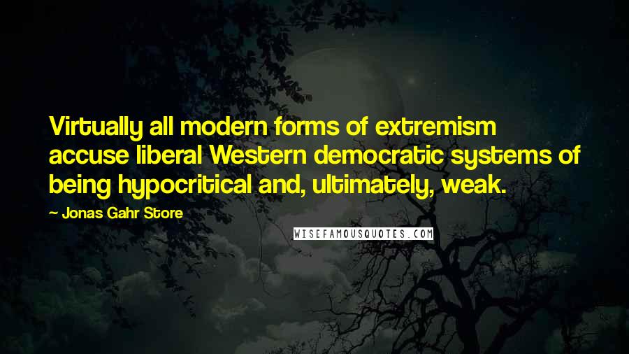 Jonas Gahr Store Quotes: Virtually all modern forms of extremism accuse liberal Western democratic systems of being hypocritical and, ultimately, weak.