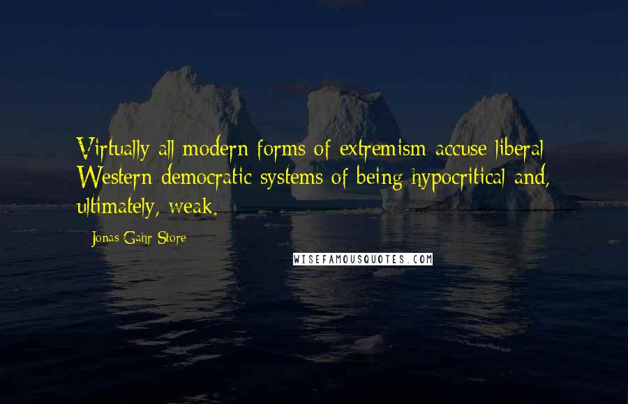 Jonas Gahr Store Quotes: Virtually all modern forms of extremism accuse liberal Western democratic systems of being hypocritical and, ultimately, weak.