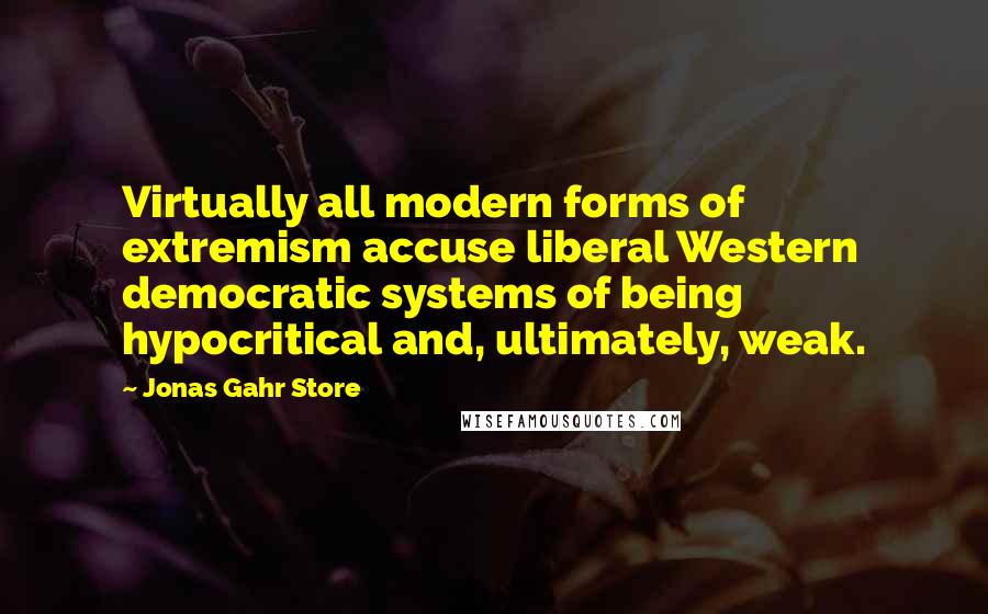 Jonas Gahr Store Quotes: Virtually all modern forms of extremism accuse liberal Western democratic systems of being hypocritical and, ultimately, weak.