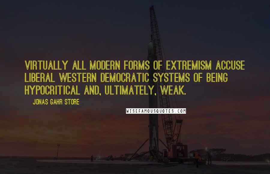 Jonas Gahr Store Quotes: Virtually all modern forms of extremism accuse liberal Western democratic systems of being hypocritical and, ultimately, weak.