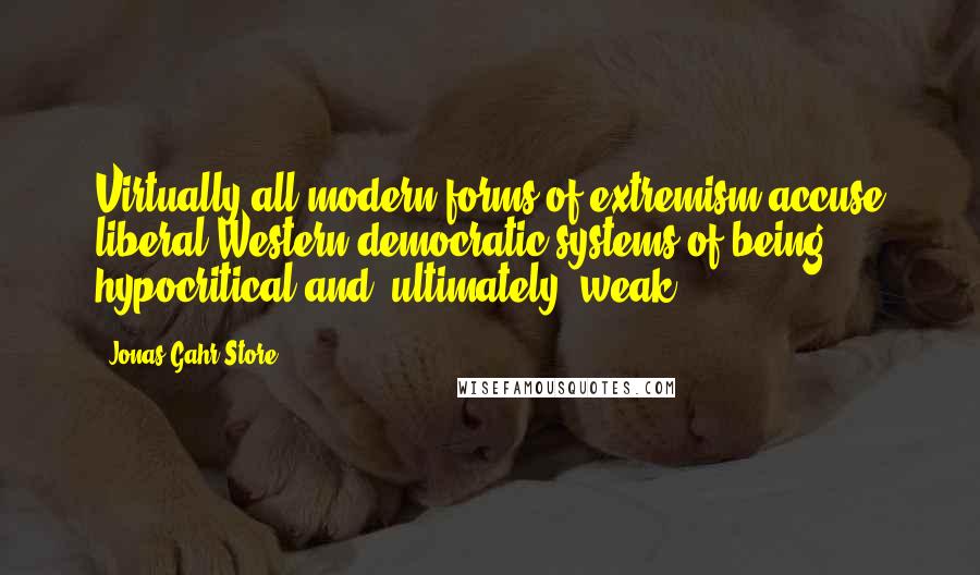 Jonas Gahr Store Quotes: Virtually all modern forms of extremism accuse liberal Western democratic systems of being hypocritical and, ultimately, weak.