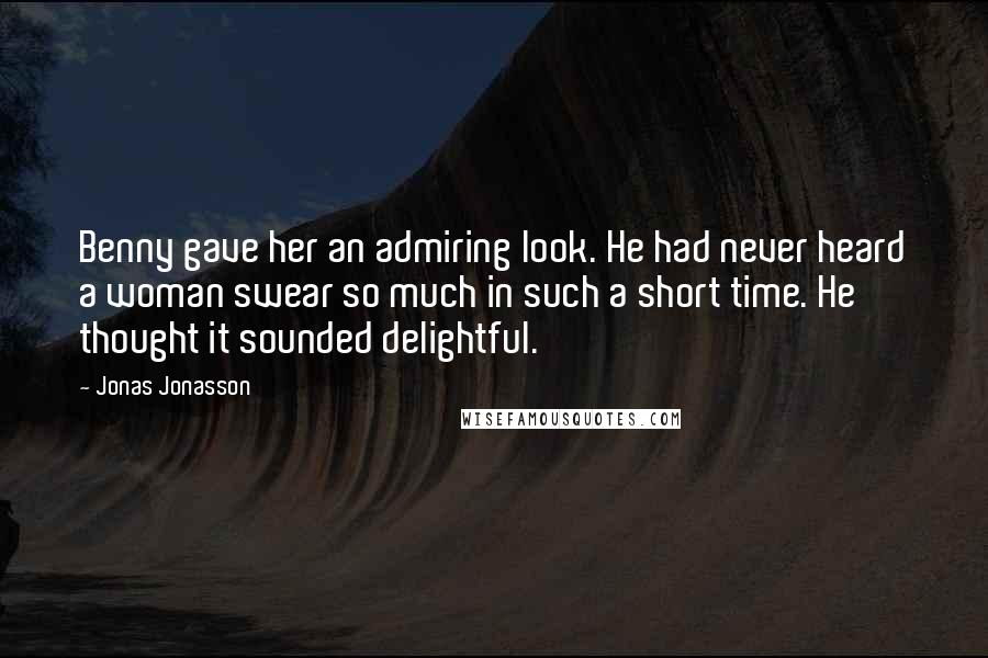 Jonas Jonasson Quotes: Benny gave her an admiring look. He had never heard a woman swear so much in such a short time. He thought it sounded delightful.