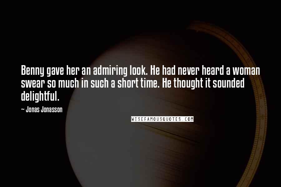 Jonas Jonasson Quotes: Benny gave her an admiring look. He had never heard a woman swear so much in such a short time. He thought it sounded delightful.