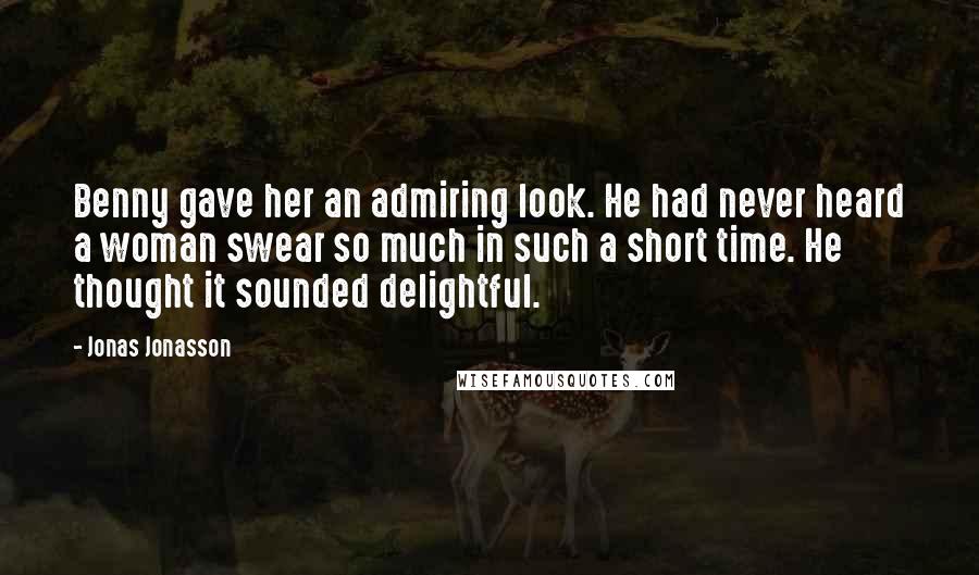 Jonas Jonasson Quotes: Benny gave her an admiring look. He had never heard a woman swear so much in such a short time. He thought it sounded delightful.