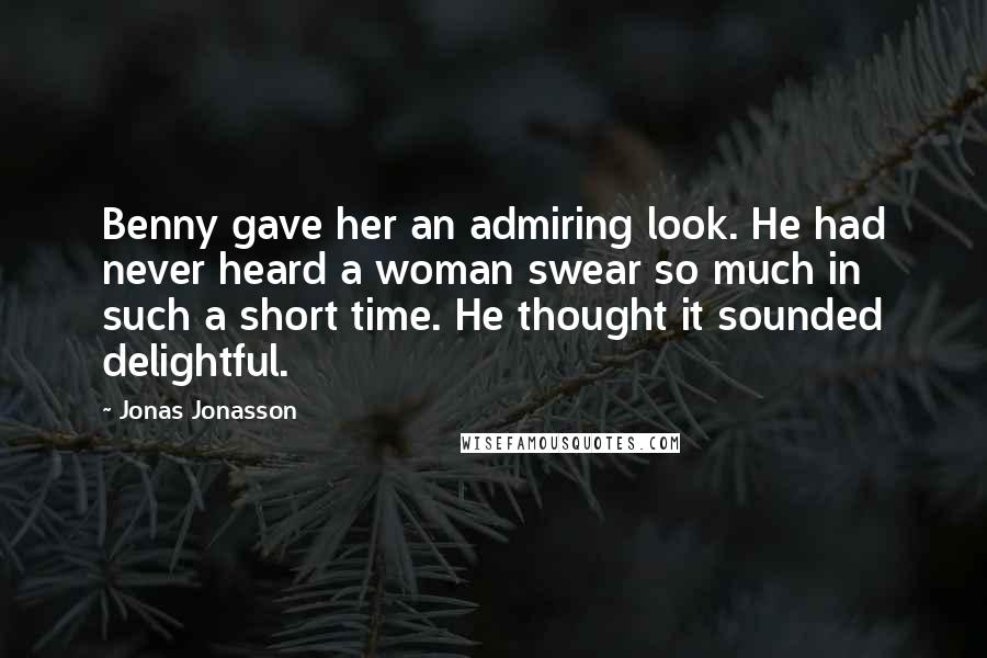 Jonas Jonasson Quotes: Benny gave her an admiring look. He had never heard a woman swear so much in such a short time. He thought it sounded delightful.