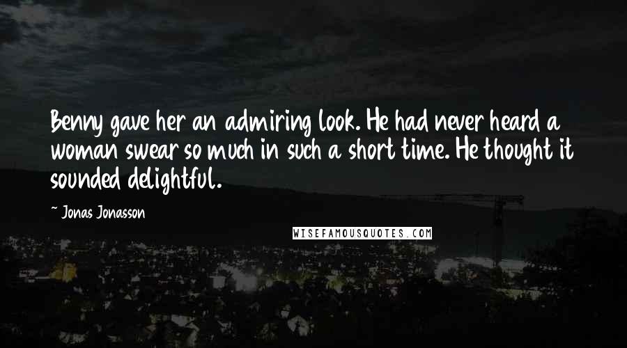 Jonas Jonasson Quotes: Benny gave her an admiring look. He had never heard a woman swear so much in such a short time. He thought it sounded delightful.