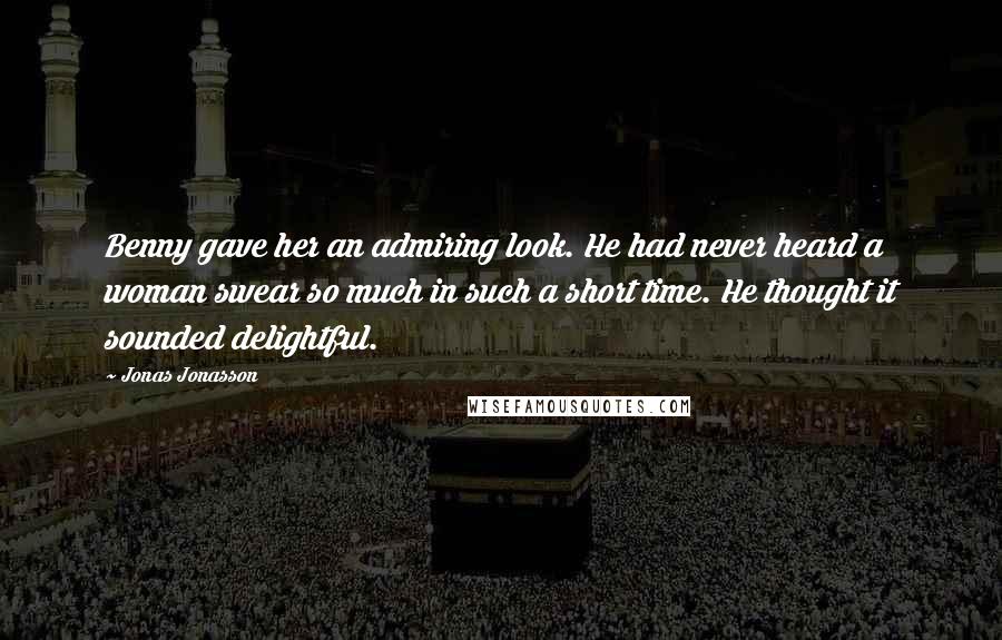 Jonas Jonasson Quotes: Benny gave her an admiring look. He had never heard a woman swear so much in such a short time. He thought it sounded delightful.