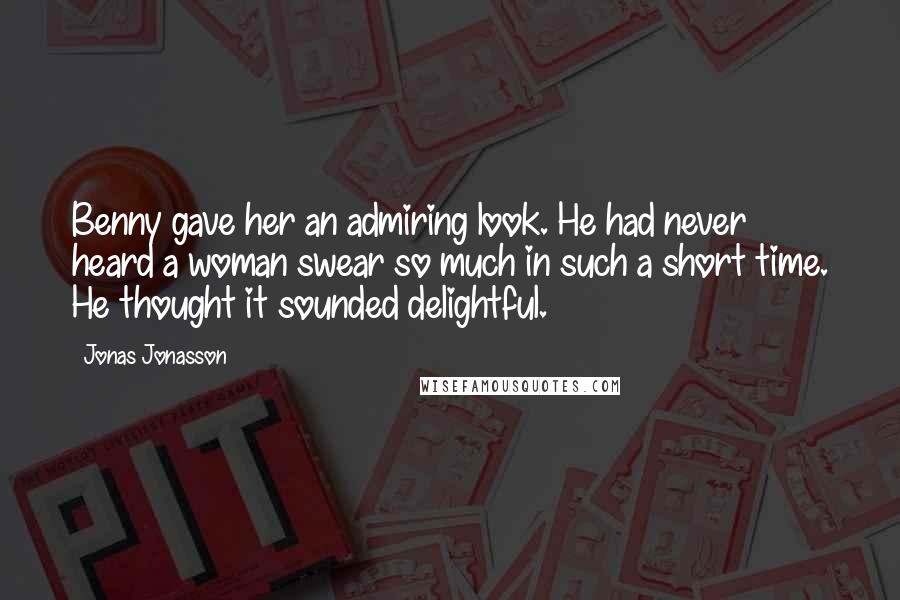 Jonas Jonasson Quotes: Benny gave her an admiring look. He had never heard a woman swear so much in such a short time. He thought it sounded delightful.