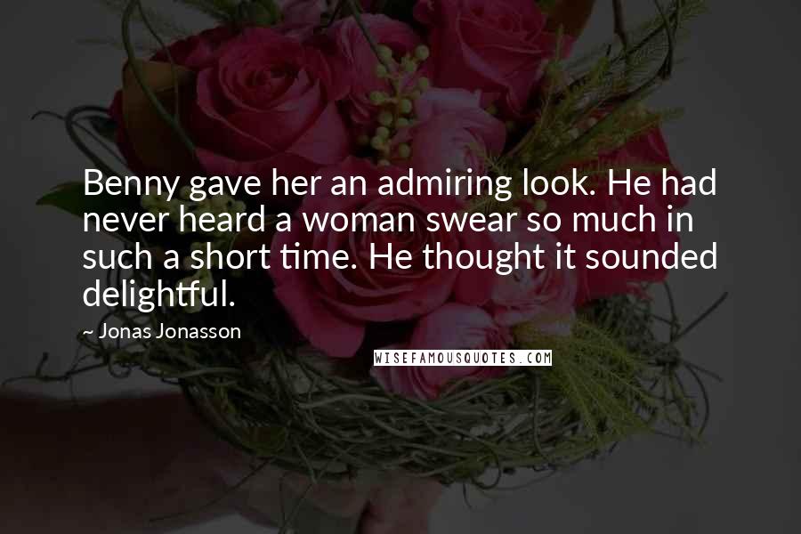 Jonas Jonasson Quotes: Benny gave her an admiring look. He had never heard a woman swear so much in such a short time. He thought it sounded delightful.