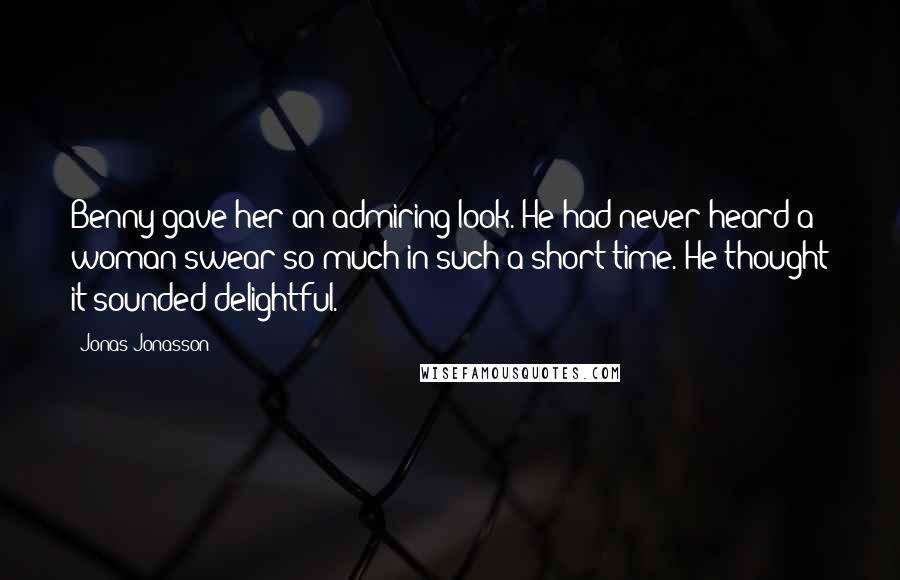 Jonas Jonasson Quotes: Benny gave her an admiring look. He had never heard a woman swear so much in such a short time. He thought it sounded delightful.