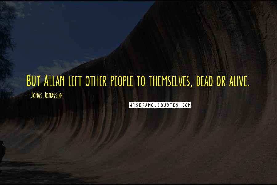 Jonas Jonasson Quotes: But Allan left other people to themselves, dead or alive.