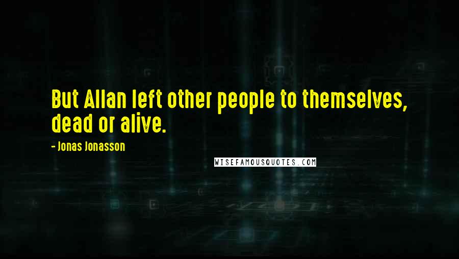 Jonas Jonasson Quotes: But Allan left other people to themselves, dead or alive.