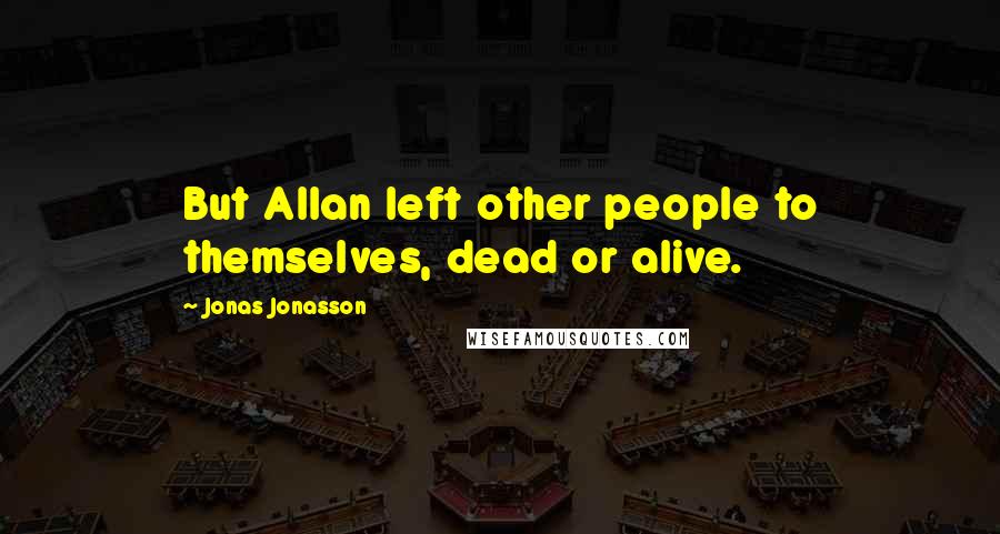 Jonas Jonasson Quotes: But Allan left other people to themselves, dead or alive.