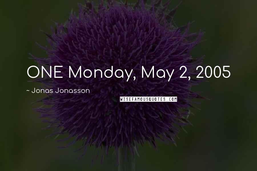 Jonas Jonasson Quotes: ONE Monday, May 2, 2005