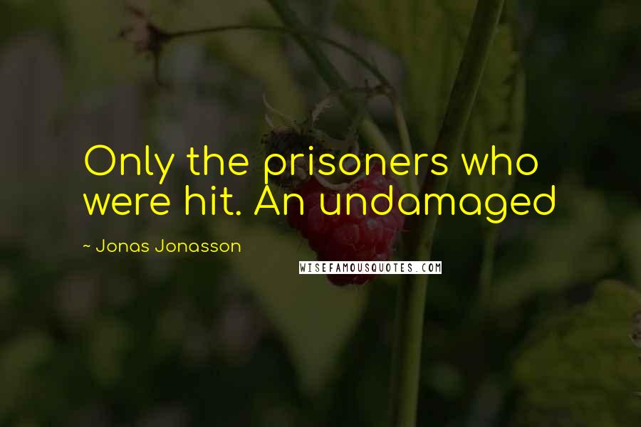 Jonas Jonasson Quotes: Only the prisoners who were hit. An undamaged