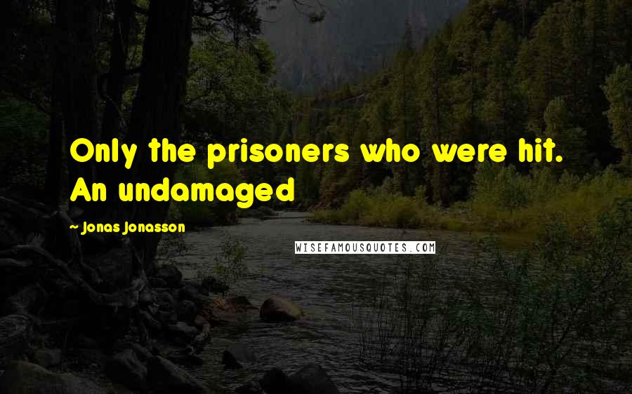 Jonas Jonasson Quotes: Only the prisoners who were hit. An undamaged