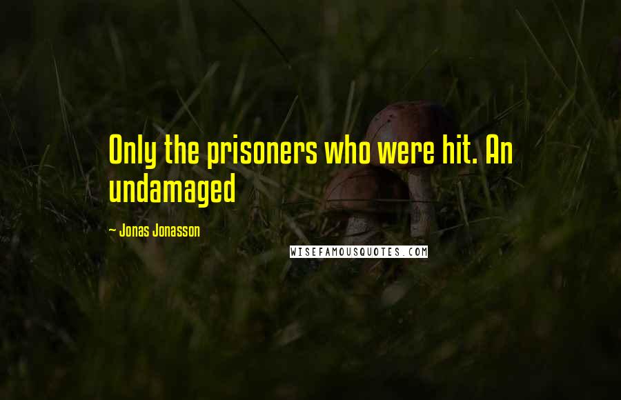 Jonas Jonasson Quotes: Only the prisoners who were hit. An undamaged