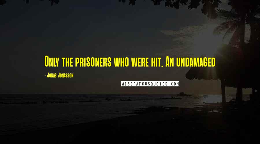 Jonas Jonasson Quotes: Only the prisoners who were hit. An undamaged