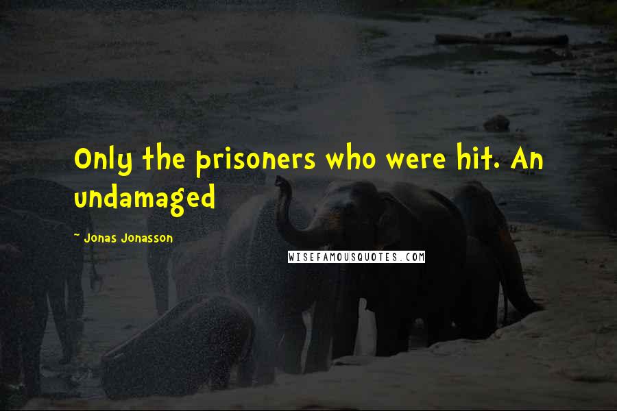 Jonas Jonasson Quotes: Only the prisoners who were hit. An undamaged