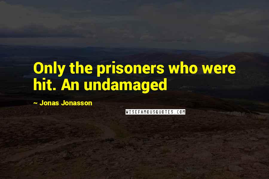 Jonas Jonasson Quotes: Only the prisoners who were hit. An undamaged