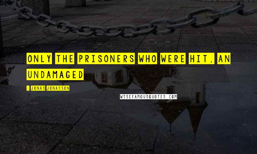 Jonas Jonasson Quotes: Only the prisoners who were hit. An undamaged